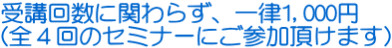 ��u�񐔂Ɋւ�炸�A�ꗥ1,000�~(�S�S��̃Z�~�i�[�ɂ��Q�������܂�)