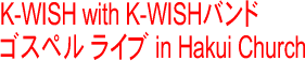 K-WISH with K-WISH�o���h �S�X�y�����C�u in Hakui Church